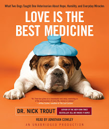 Icon image Love Is the Best Medicine: What Two Dogs Taught One Veterinarian About Hope, Humility, and Everyday Miracles