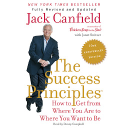 Icon image The Success Principles(TM) - 10th Anniversary Edition: How to Get from Where You Are to Where You Want to Be