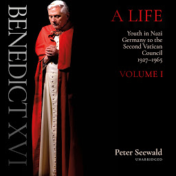 صورة رمز Benedict XVI: A Life: Volume One: Youth in Nazi Germany to the Second Vatican Council, 1927–1965
