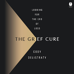Icon image The Grief Cure: Looking for the End of Loss