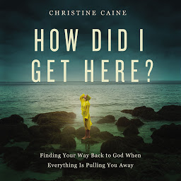 Icon image How Did I Get Here?: Finding Your Way Back to God When Everything is Pulling You Away