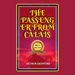 Obraz ikony: THE PASSENGER FROM CALAIS BY ARTHUR GRIFFITHS: The Passenger from Calais by Arthur Griffiths - "A Twisting Tale of Mystery and Intrigue on a Transcontinental Journey"