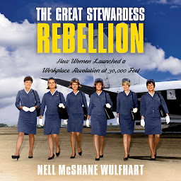 Icon image The Great Stewardess Rebellion: How Women Launched a Workplace Revolution at 30,000 Feet