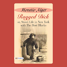 Icon image Ragged Dick Or, Street Life in New York with Boot-Blacks – Audiobook: Ragged Dick Or, Street Life in New York with Boot-Blacks: Horatio Alger's Inspiring Tale of Rags to Riches