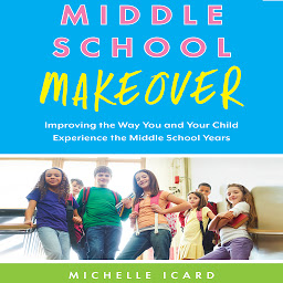 Icon image Middle School Makeover: Improving the Way You and Your Child Experience the Middle School Years