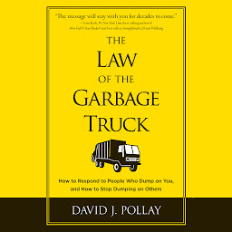 Icon image The Law of the Garbage Truck: How to Respond to People Who Dump on You, and How to Stop Dumping on Others