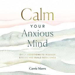 Icon image Calm Your Anxious Mind: Daily Devotions to Manage Stress and Build Resilience