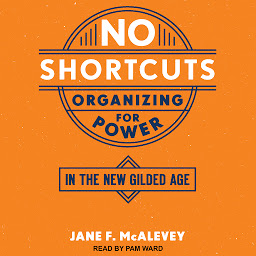 Icon image No Shortcuts: Organizing for Power in the New Gilded Age