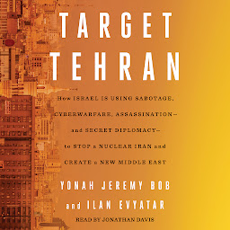 Icon image Target Tehran: How Israel Is Using Sabotage, Cyberwarfare, Assassination – and Secret Diplomacy – to Stop a Nuclear Iran and Create a New Middle East