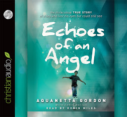Icon image Echoes of an Angel: The Miraculous True Story of a Boy Who Lost His Eyes but Could Still See