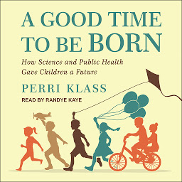 Icon image A Good Time to Be Born: How Science and Public Health Gave Children a Future