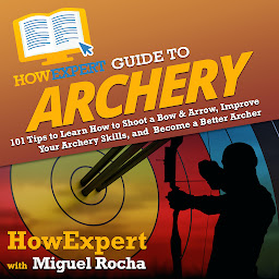 Icon image HowExpert Guide to Archery: 101 Tips to Learn How to Shoot a Bow & Arrow, Improve Your Archery Skills, and Become a Better Archer