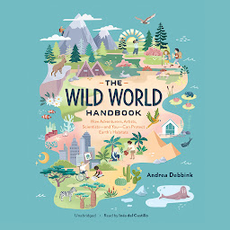 Icon image The Wild World Handbook: How Adventurers, Artists, Scientists—and You—Can Protect Earth’s Habitats