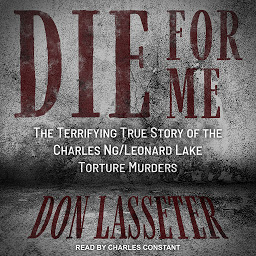 Icon image Die for Me: The Terrifying True Story of the Charles Ng/Leonard Lake Torture Murders