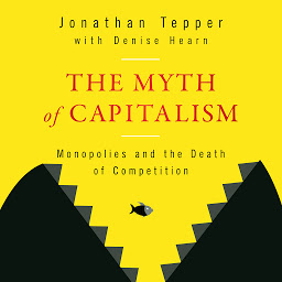 Icon image The Myth of Capitalism: Monopolies and the Death of Competition