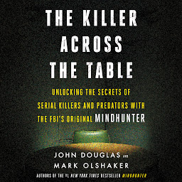 Symbolbild für The Killer Across the Table: Unlocking the Secrets of Serial Killers and Predators with the FBI's Original Mindhunter