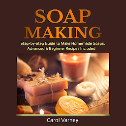 Icon image Soap Making: Step-by-Step Guide to Make Homemade Soaps. Advanced & Beginner Recipes Included