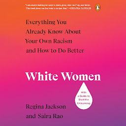Icon image White Women: Everything You Already Know About Your Own Racism and How to Do Better