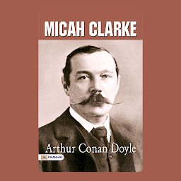 Icon image Micah Clarke – Audiobook: Micah Clarke by Arthur Conan Doyle: A Soldier's Tale - Arthur Conan Doyle's Historical Epic.