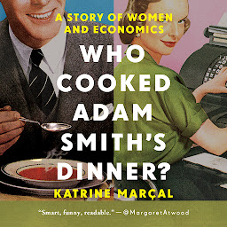 Icon image Who Cooked Adam Smith's Dinner?: A Story of Women and Economics
