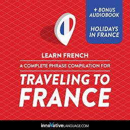 Icon image Learn French: A Complete Phrase Compilation for Traveling to France: Plus Bonus Audiobook "Holidays in France"