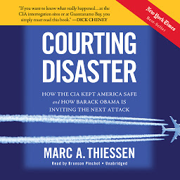 Icon image Courting Disaster: How the CIA Kept America Safe and How Barack Obama Is Inviting the Next Attack