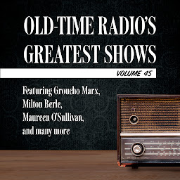 Obraz ikony: Old-Time Radio's Greatest Shows, Volume 45: Featuring Groucho Marx, Milton Berle, Maureen O'Sullivan, and many more