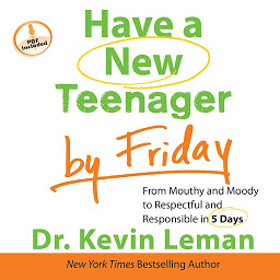Icon image Have a New Teenager by Friday: From Mouthy and Moody to Respectful and Responsible in 5 Days