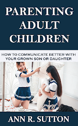 Icon image Parenting Adult Children: How to Communicate Better with Your Grown Son or Daughter