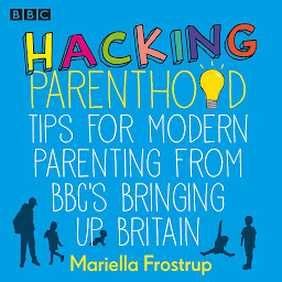 Icon image Hacking Parenthood: Tips for Modern Parenting from BBC’s Bringing Up Britain