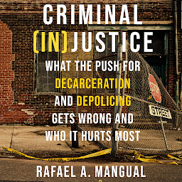 Icon image Criminal (In)Justice: What the Push for Decarceration and Depolicing Gets Wrong and Who It Hurts Most