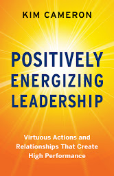 Icon image Positively Energizing Leadership: Virtuous Actions and Relationships That Create High Performance