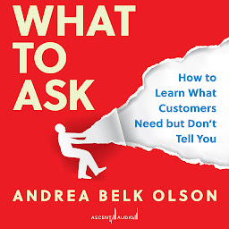 Icon image What to Ask: How to Learn What Customers Need but Don't Tell You