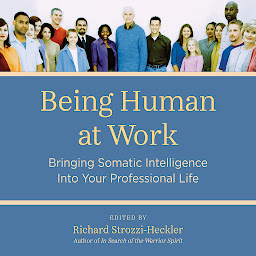 Icon image Being Human at Work: Bringing Somatic Intelligence Into Your Professional Life