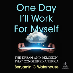 Icon image One Day I'll Work for Myself: The Dream and Delusion that Conquered America