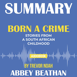Icon image Summary of Born a Crime: Stories from a South African Childhood by Trevor Noah
