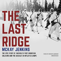 Icon image The Last Ridge: The Epic Story of America’s First Mountain Soldiers and the Assault on Hitler’s Europe