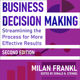 Icon image Business Decision Making, Second Edition: Streamlining the Process for More Effective Results