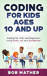 Obraz ikony: Coding for Kids Ages 10 and Up: Coding for Kids and Beginners using html, css and Javascript