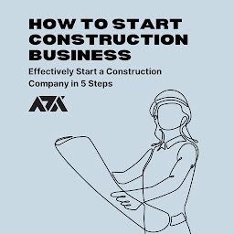 Icon image How to Start a Construction Business: How to Effectively Start a Construction Company in 5 Steps