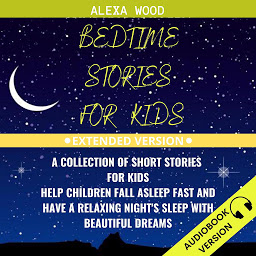 Obraz ikony: Bedtime Stories For Kids: A Collection Of Short Stories For Kids. Help Children Fall Asleep Fast And Have A Relaxing Night’s Sleep With Beautiful Dreams. Extended Version