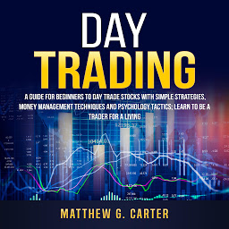 「Day Trading: A Guide For Beginners To Day Trade Stocks With Simple Strategies, Money Management Techniques And Psychology Tactics; Learn To Be A Trader For A Living」のアイコン画像