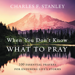 Icon image When You Don't Know What to Pray: 100 Essential Prayers for Enduring Life's Storms