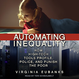 Icon image Automating Inequality: How High-Tech Tools Profile, Police, and Punish the Poor
