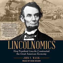 Icon image Lincolnomics: How President Lincoln Constructed the Great American Economy
