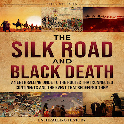 Obraz ikony: The Silk Road and Black Death: An Enthralling Guide to the Routes That Connected Continents and the Event That Redefined Them