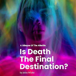 Icon image Is Death The Final Destination?: A Glimpse of The Afterlife