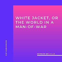 Icon image White Jacket, or the World in a Man-Of-War (Unabridged)
