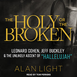 Icon image The Holy or the Broken: Leonard Cohen, Jeff Buckley, and the Unlikely Ascent of "Hallelujah"