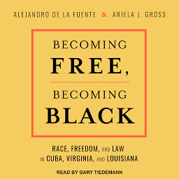 Icon image Becoming Free, Becoming Black: Race, Freedom, and Law in Cuba, Virginia, and Louisiana